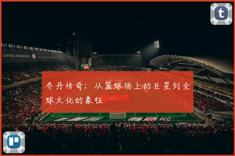 乔丹传奇：从篮球场上的巨星到全球文化的象征