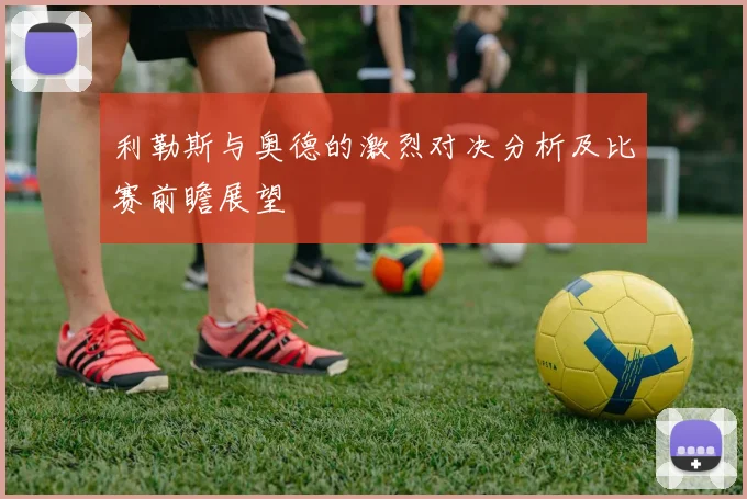 利勒斯与奥德的激烈对决分析及比赛前瞻展望